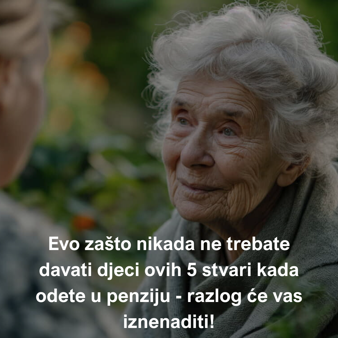 Evo zašto nikada ne trebate davati djeci ovih 5 stvari kada odete u penziju – razlog će vas iznenaditi!