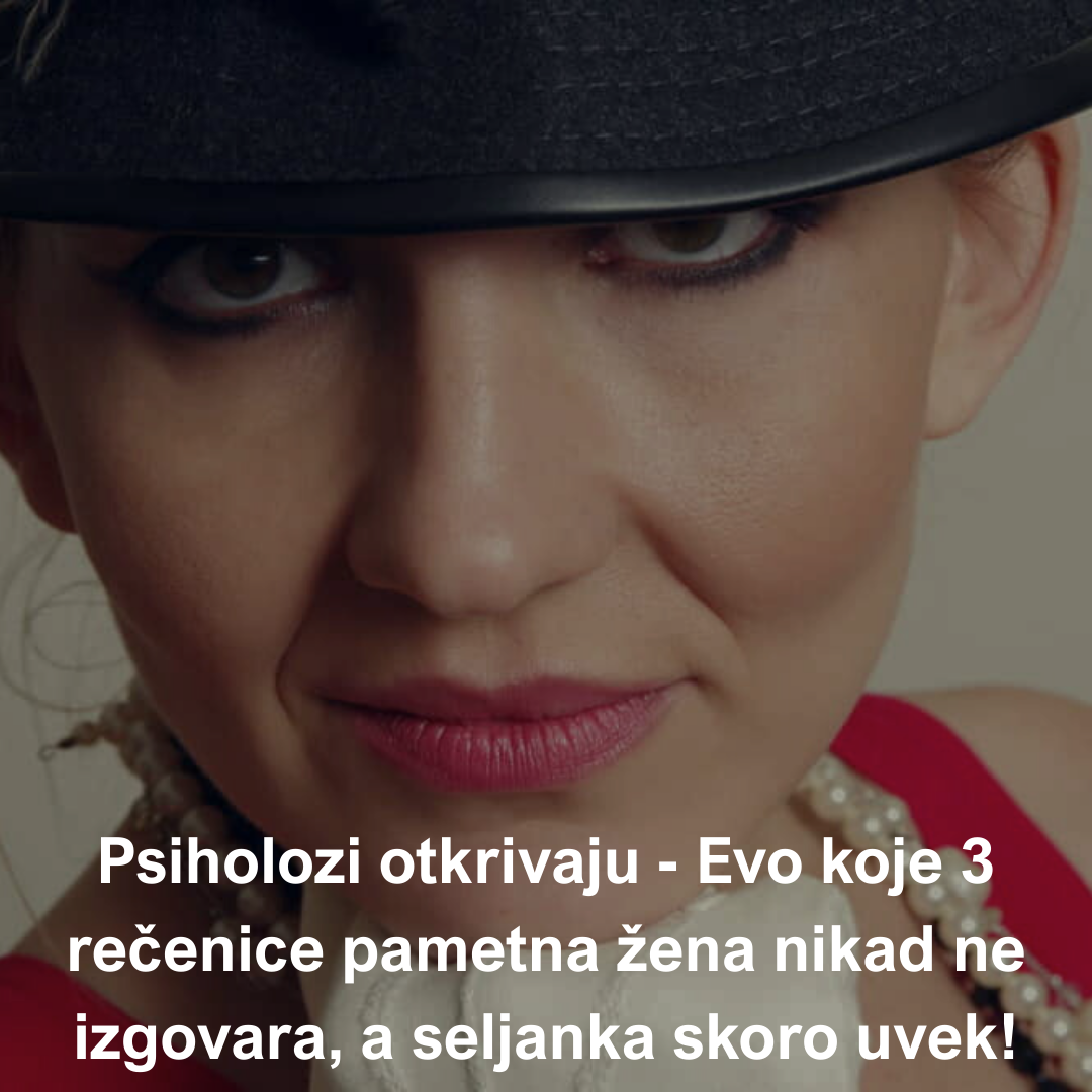 Psiholozi otkrivaju – Evo koje 3 rečenice pametna žena nikad ne izgovara, a seljanka skoro uvek!